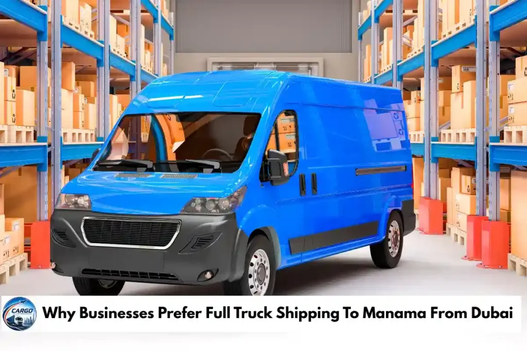Why Businesses Prefer Full Truck Shipping To Manama From Dubai