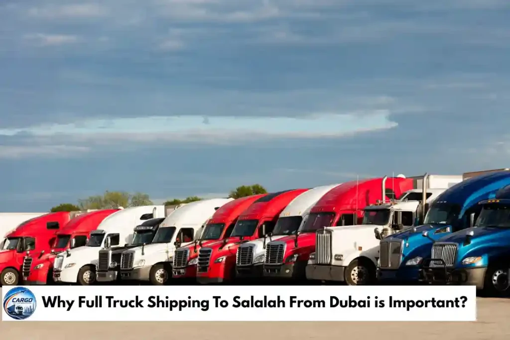Why Full Truck Shipping To Salalah From Dubai is Important