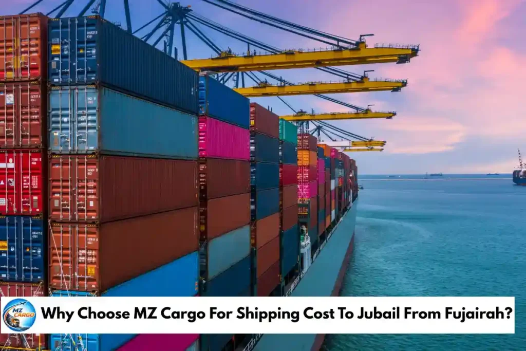 Why Choose MZ Cargo For Shipping Cost To Jubail From Fujairah