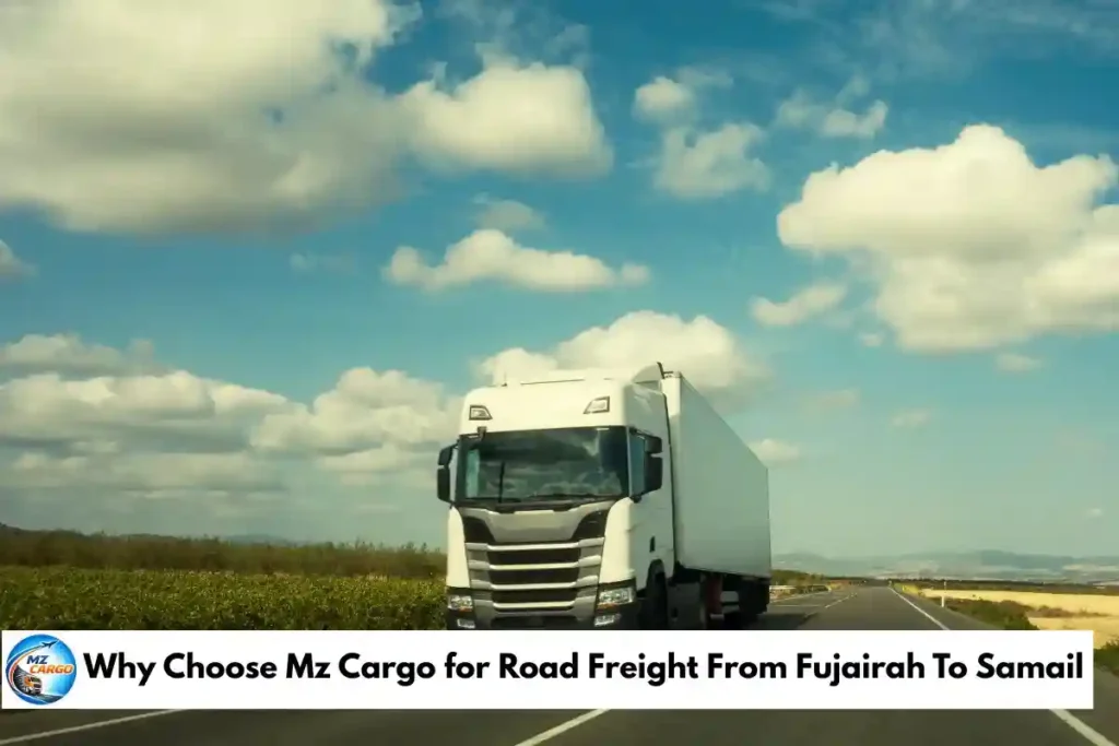 Why Choose Mz Cargo for Road Freight From Fujairah To Samail